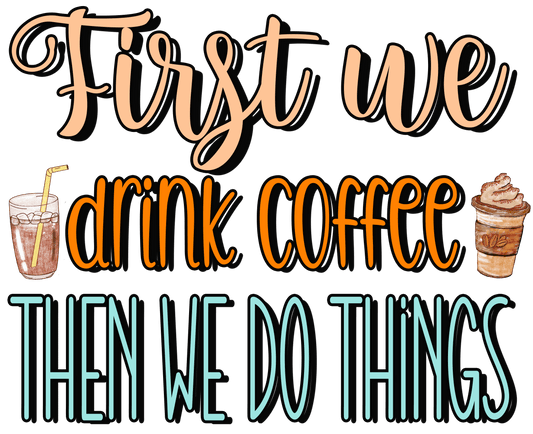 First we drink coffee Then we do things